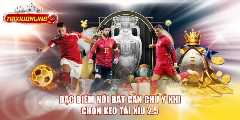 Đặc điểm nổi bật cần chú ý khi chọn kèo tài xỉu 2.5